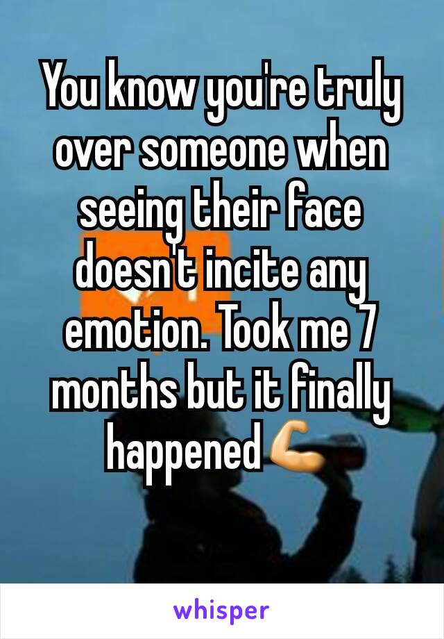 You know you're truly over someone when seeing their face doesn't incite any emotion. Took me 7 months but it finally happened💪