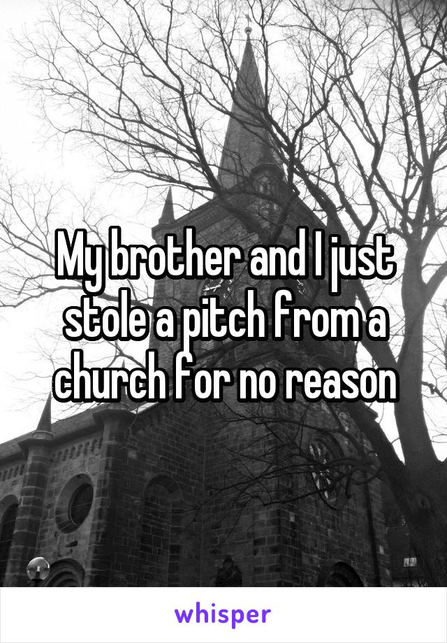 My brother and I just stole a pitch from a church for no reason