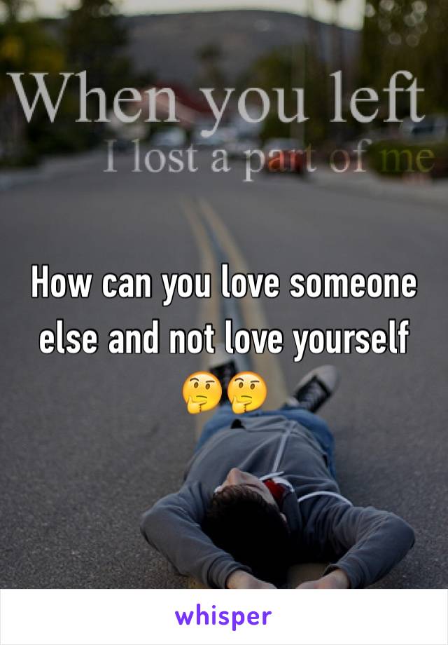 How can you love someone else and not love yourself 🤔🤔