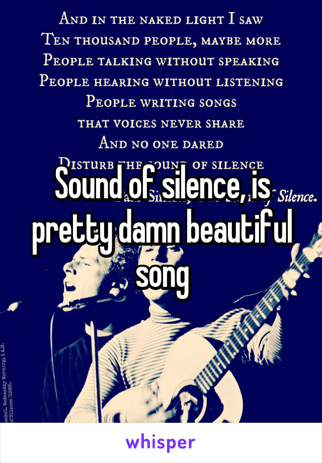 Sound of silence, is pretty damn beautiful song