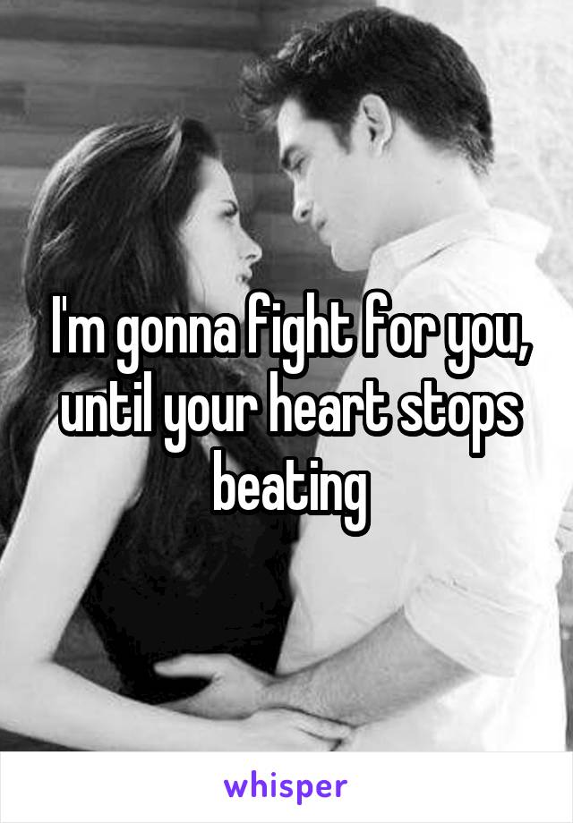 I'm gonna fight for you, until your heart stops beating