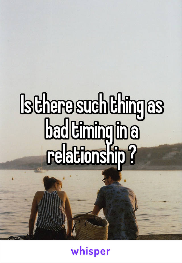 Is there such thing as bad timing in a relationship ?