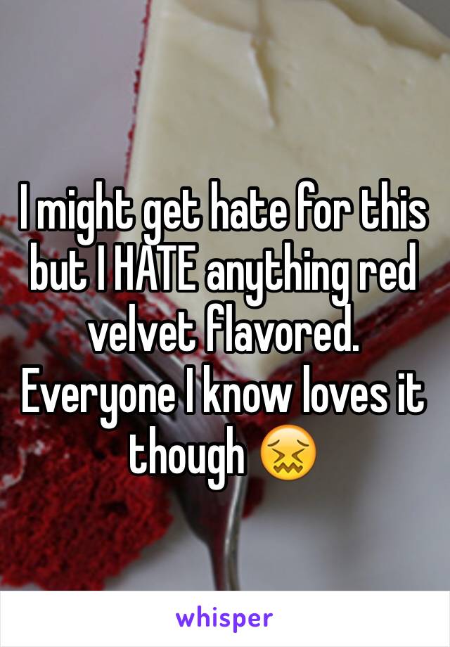 I might get hate for this but I HATE anything red velvet flavored. Everyone I know loves it though 😖