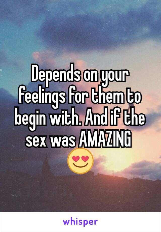 Depends on your feelings for them to begin with. And if the sex was AMAZING 
😍