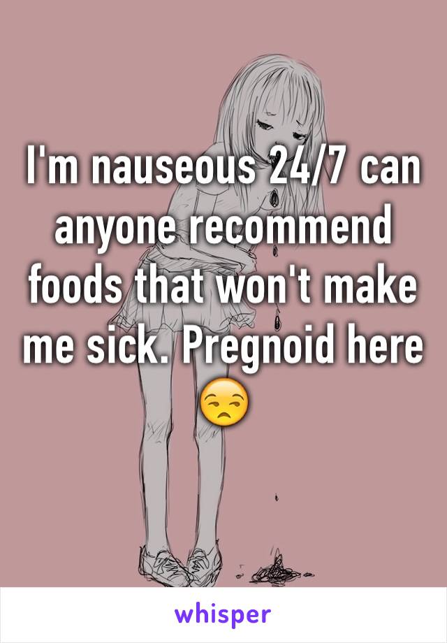 I'm nauseous 24/7 can anyone recommend foods that won't make me sick. Pregnoid here 😒