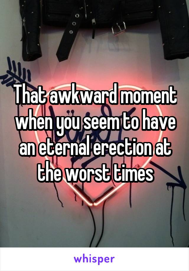 That awkward moment when you seem to have an eternal erection at the worst times