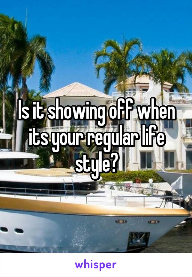 Is it showing off when its your regular life style?