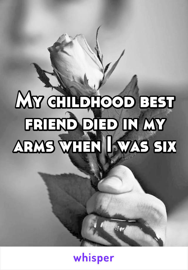 My childhood best friend died in my arms when I was six 