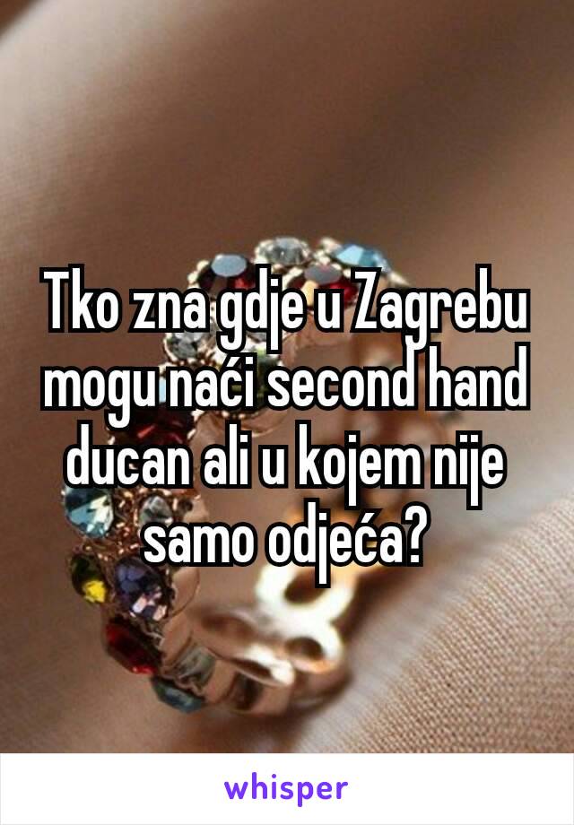 Tko zna gdje u Zagrebu mogu naći second hand ducan ali u kojem nije samo odjeća?