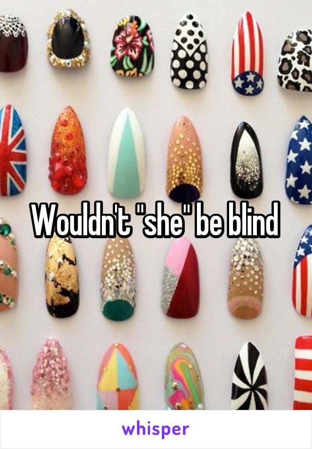 Wouldn't "she" be blind 