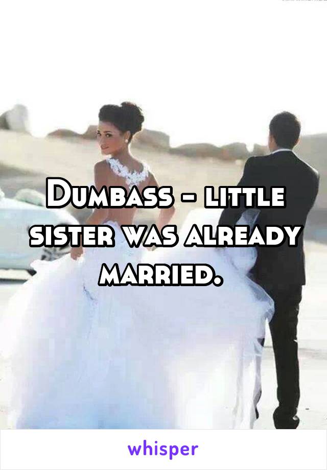 Dumbass - little sister was already married. 