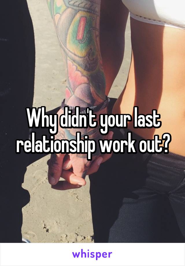 Why didn't your last relationship work out?