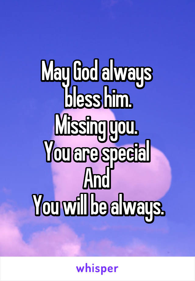 May God always 
bless him.
Missing you. 
You are special 
And 
You will be always.