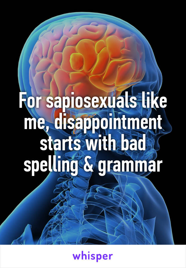 For sapiosexuals like me, disappointment starts with bad spelling & grammar