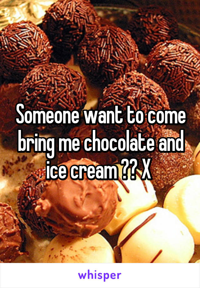 Someone want to come bring me chocolate and ice cream ?? X 