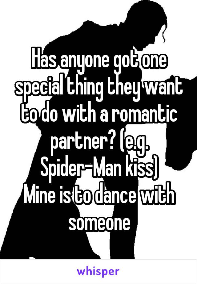 Has anyone got one special thing they want to do with a romantic partner? (e.g. Spider-Man kiss)
Mine is to dance with someone