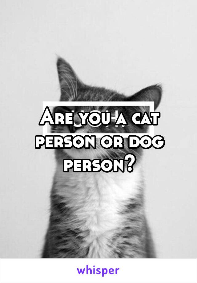 Are you a cat person or dog person?