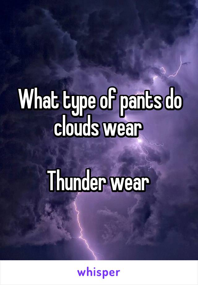 What type of pants do clouds wear 

Thunder wear 