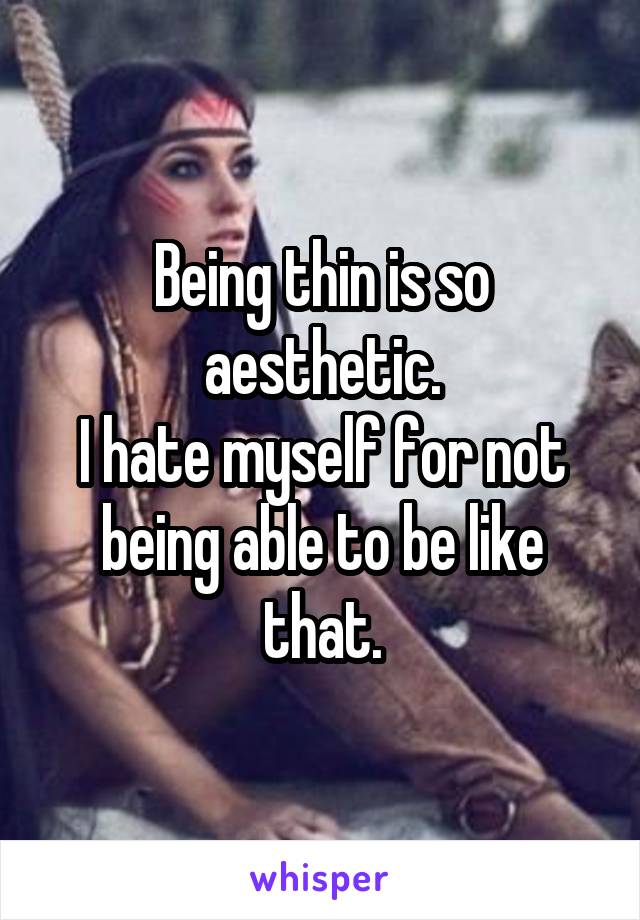 Being thin is so aesthetic.
I hate myself for not being able to be like that.