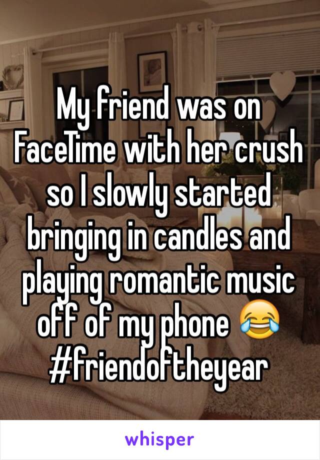 My friend was on FaceTime with her crush so I slowly started bringing in candles and playing romantic music off of my phone 😂 #friendoftheyear