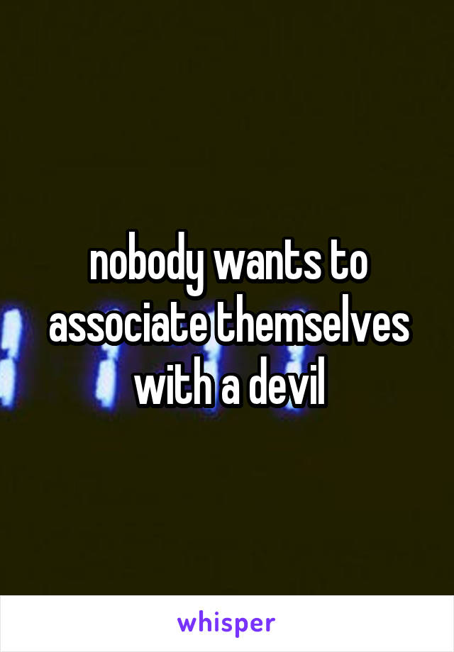 nobody wants to associate themselves with a devil