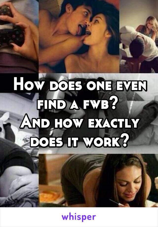 How does one even find a fwb? 
And how exactly does it work?