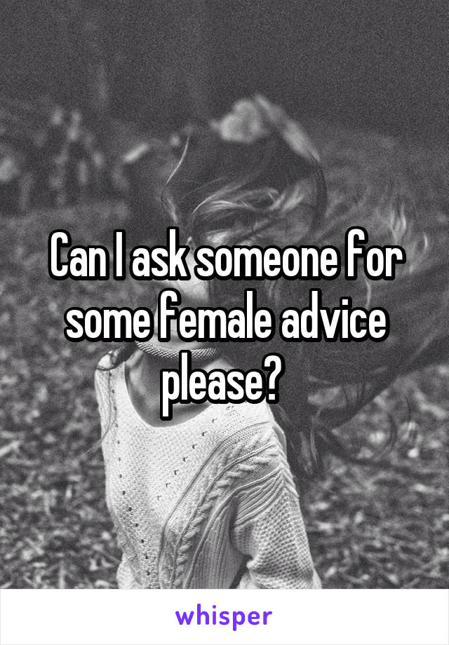 Can I ask someone for some female advice please? 