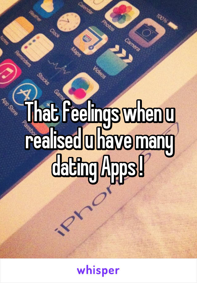 That feelings when u realised u have many dating Apps ! 