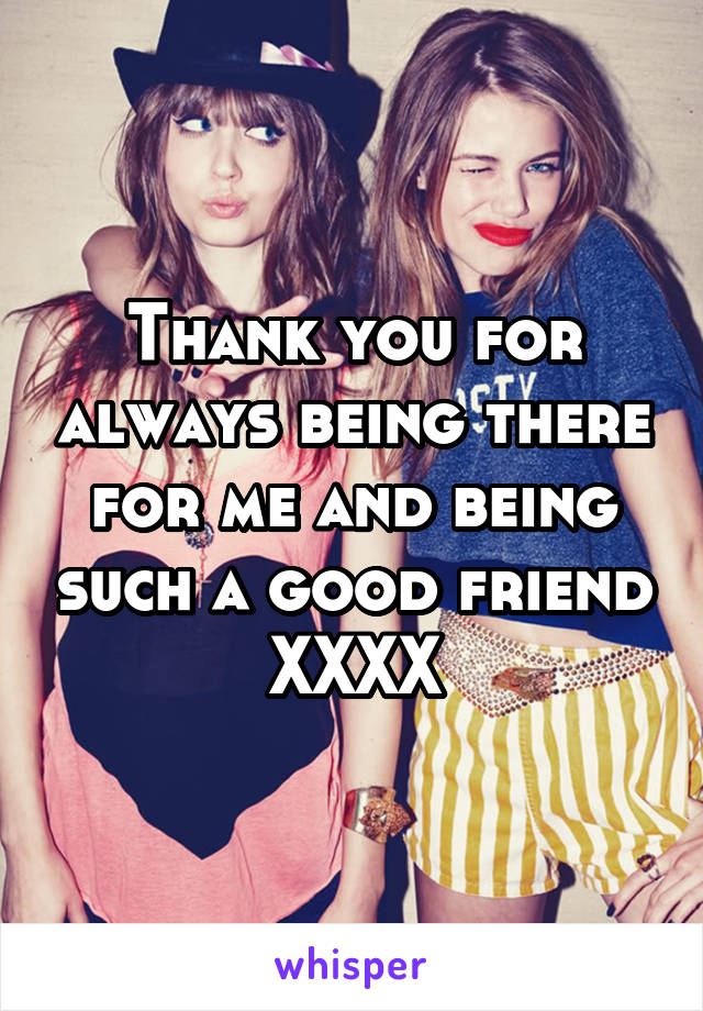 Thank you for always being there for me and being such a good friend
XXXX