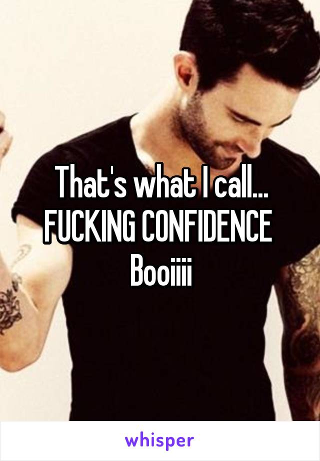 That's what I call... FUCKING CONFIDENCE 
Booiiii