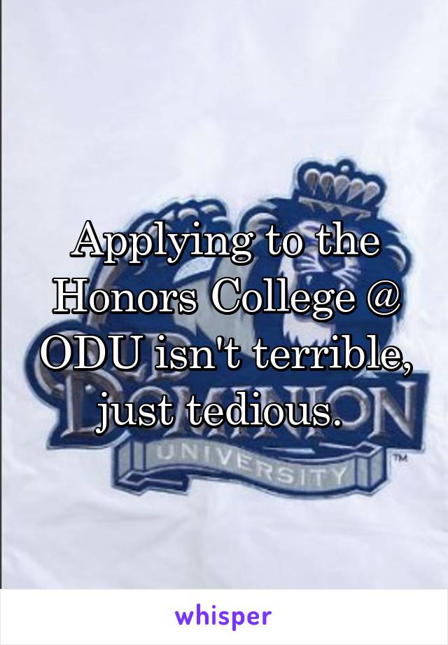 Applying to the Honors College @ ODU isn't terrible, just tedious. 