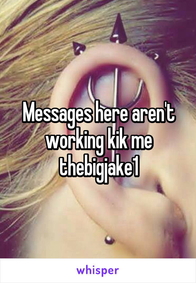 Messages here aren't working kik me thebigjake1