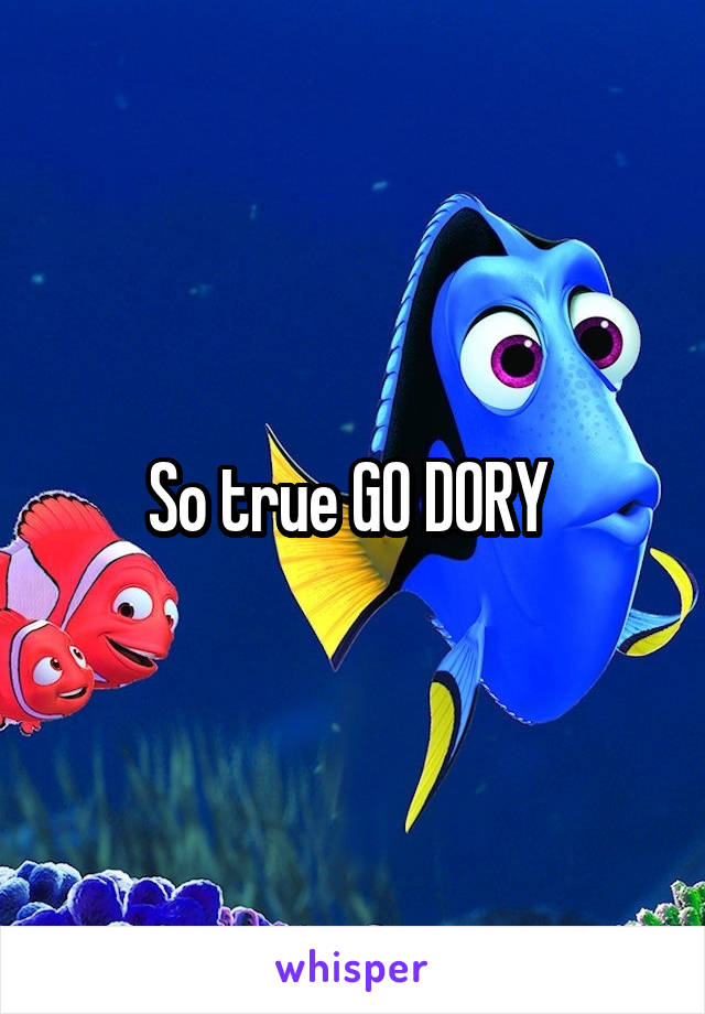 So true GO DORY 