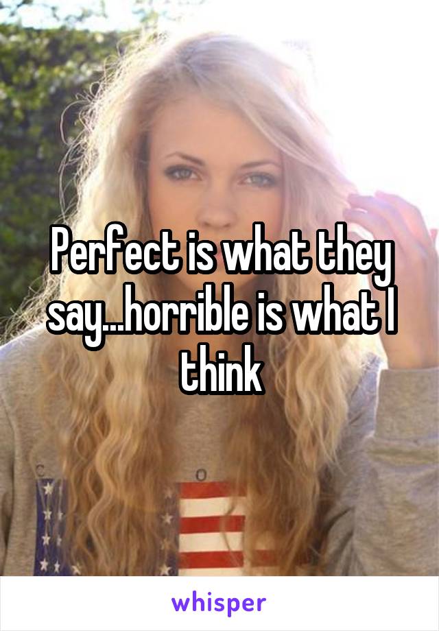 Perfect is what they say...horrible is what I think