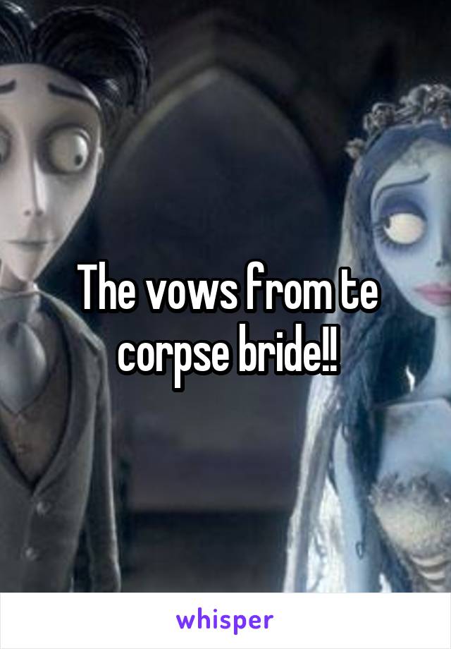 The vows from te corpse bride!!