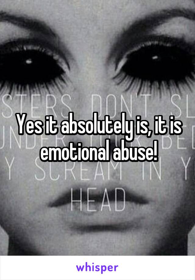 Yes it absolutely is, it is emotional abuse!