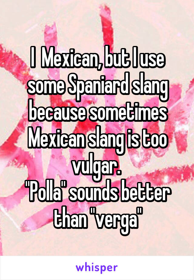 I  Mexican, but I use some Spaniard slang because sometimes Mexican slang is too vulgar. 
"Polla" sounds better than "verga"