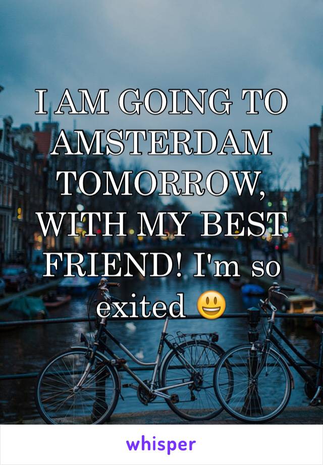 I AM GOING TO AMSTERDAM TOMORROW, WITH MY BEST FRIEND! I'm so exited 😃

