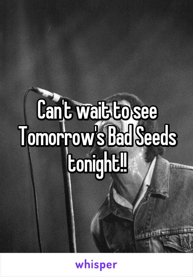 Can't wait to see Tomorrow's Bad Seeds tonight!!