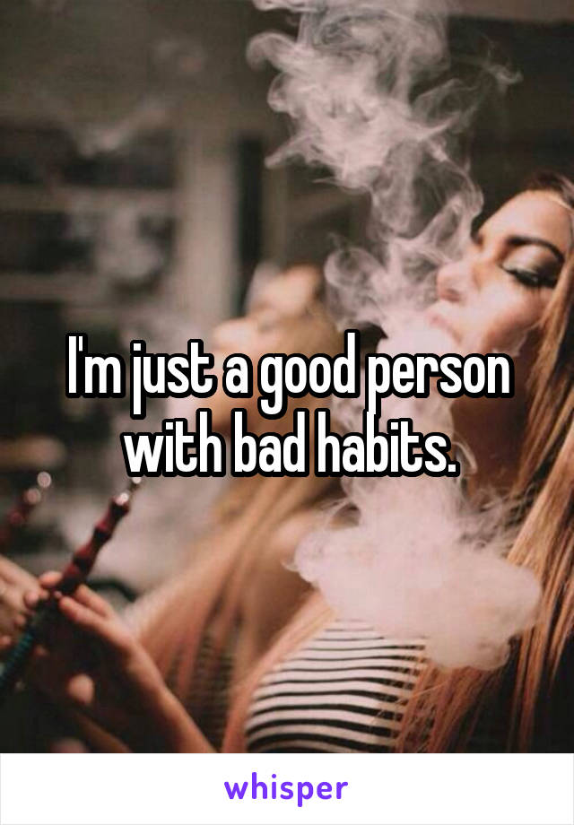 I'm just a good person with bad habits.