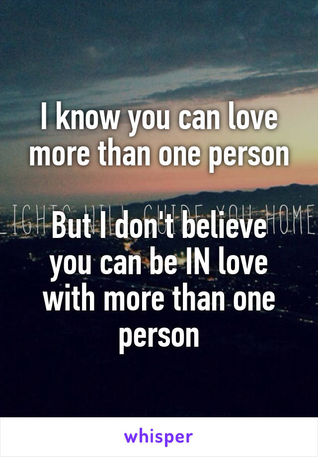 I know you can love more than one person

But I don't believe you can be IN love with more than one person