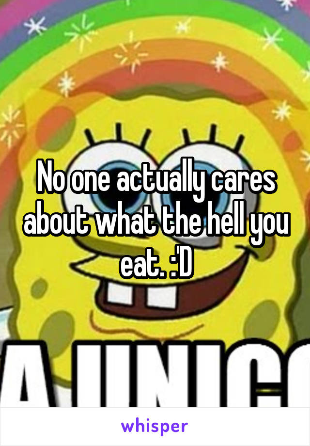 No one actually cares about what the hell you eat. :'D