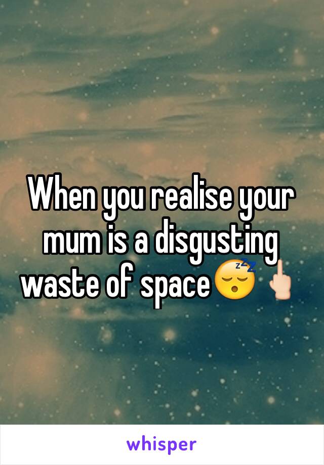 When you realise your mum is a disgusting waste of space😴🖕🏻