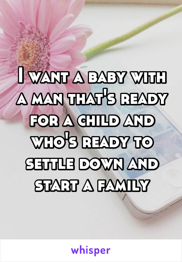 I want a baby with a man that's ready for a child and who's ready to settle down and start a family