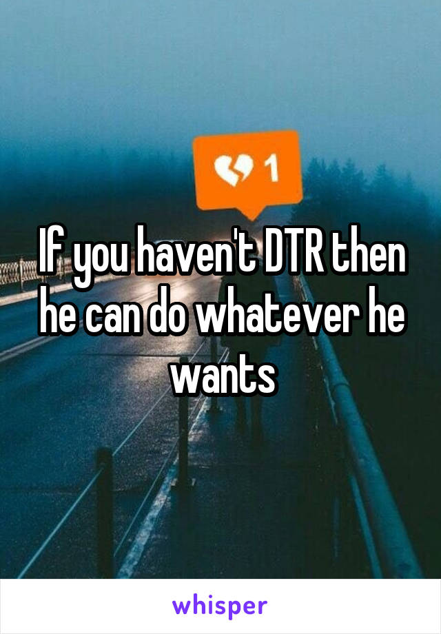 If you haven't DTR then he can do whatever he wants