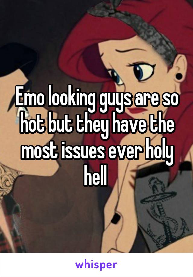 Emo looking guys are so hot but they have the most issues ever holy hell 