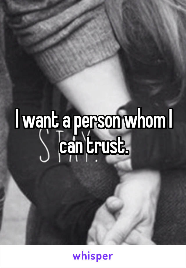 I want a person whom I can trust.