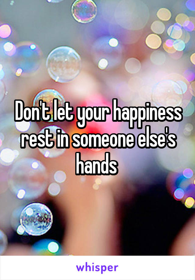 Don't let your happiness rest in someone else's hands 