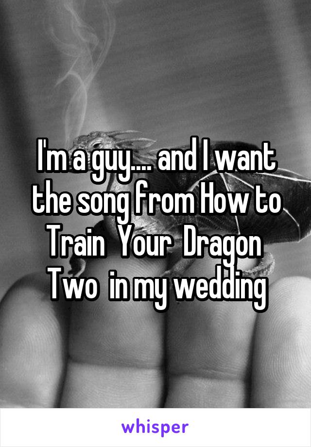 I'm a guy.... and I want the song from How to Train  Your  Dragon  Two  in my wedding