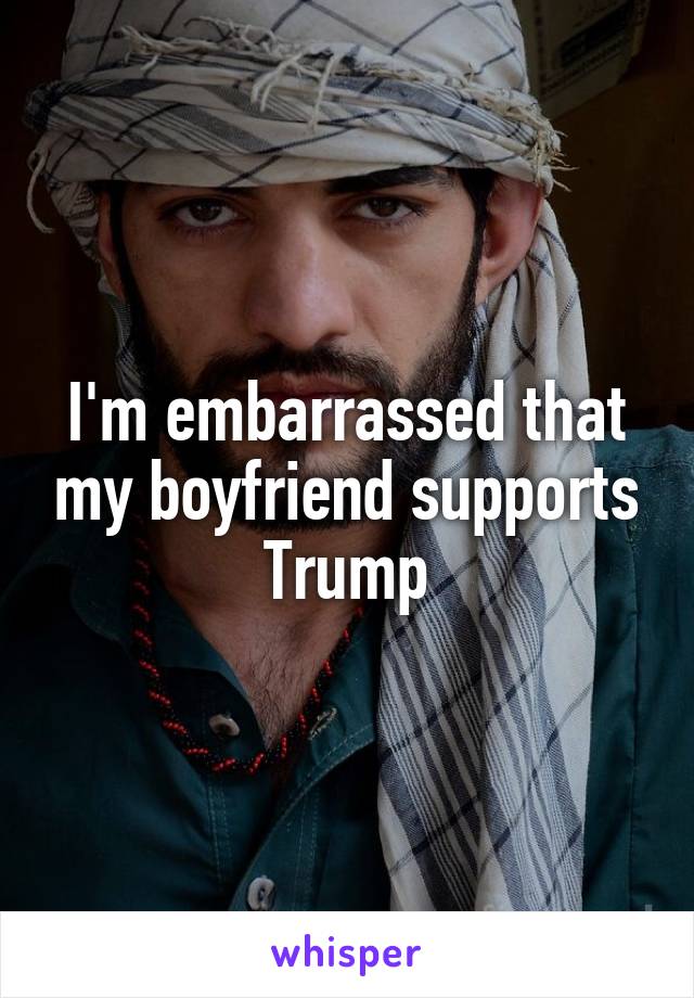 I'm embarrassed that my boyfriend supports Trump